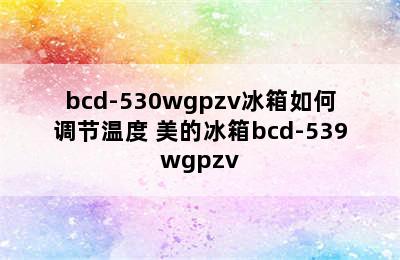 bcd-530wgpzv冰箱如何调节温度 美的冰箱bcd-539wgpzv